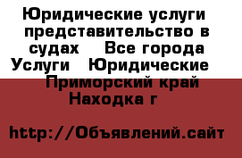 Юридические услуги, представительство в судах. - Все города Услуги » Юридические   . Приморский край,Находка г.